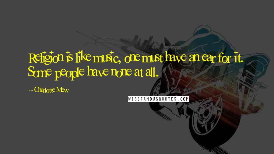 Charlotte Mew Quotes: Religion is like music, one must have an ear for it. Some people have none at all.