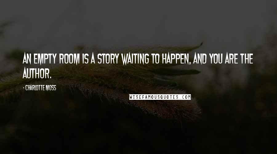 Charlotte Moss Quotes: An empty room is a story waiting to happen, and you are the author.