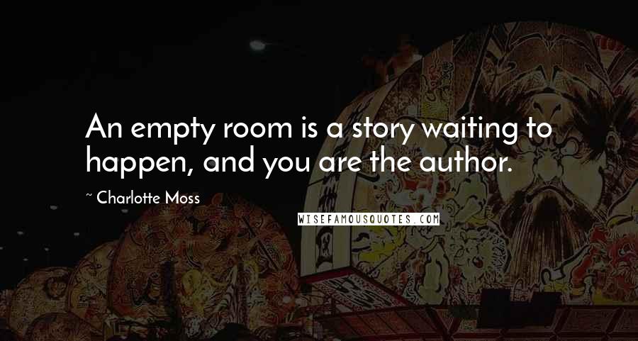 Charlotte Moss Quotes: An empty room is a story waiting to happen, and you are the author.