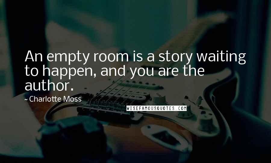 Charlotte Moss Quotes: An empty room is a story waiting to happen, and you are the author.