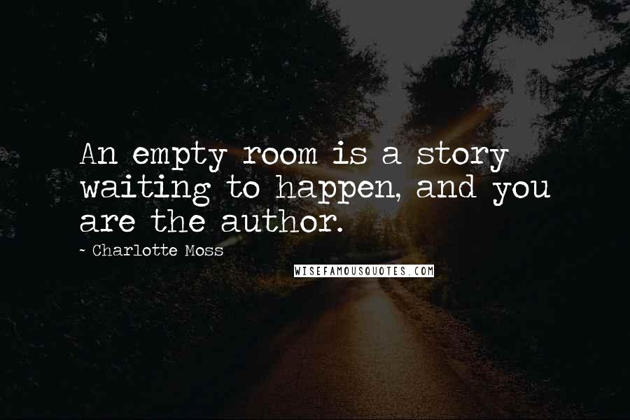 Charlotte Moss Quotes: An empty room is a story waiting to happen, and you are the author.