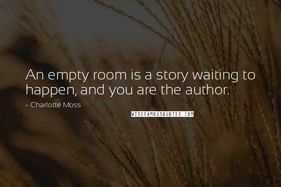 Charlotte Moss Quotes: An empty room is a story waiting to happen, and you are the author.
