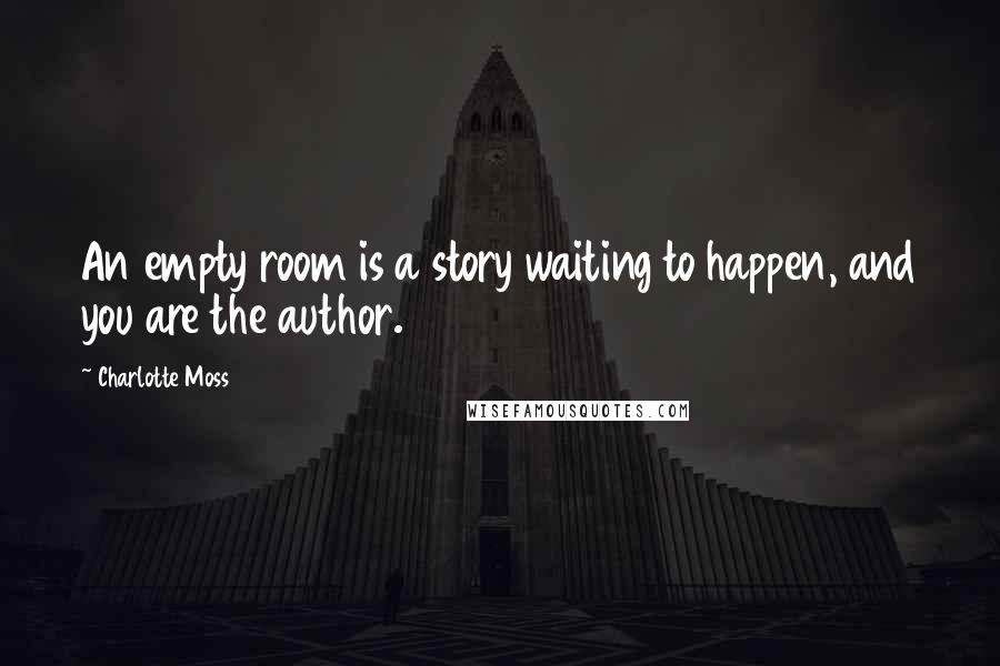 Charlotte Moss Quotes: An empty room is a story waiting to happen, and you are the author.