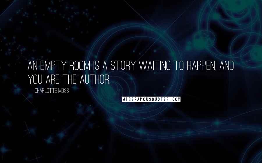 Charlotte Moss Quotes: An empty room is a story waiting to happen, and you are the author.