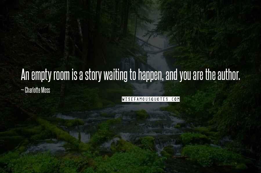 Charlotte Moss Quotes: An empty room is a story waiting to happen, and you are the author.