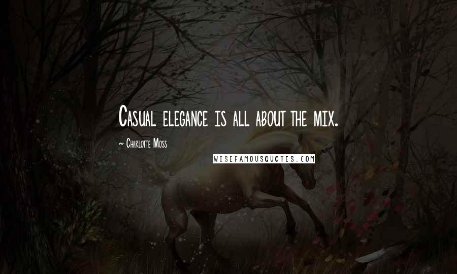 Charlotte Moss Quotes: Casual elegance is all about the mix.