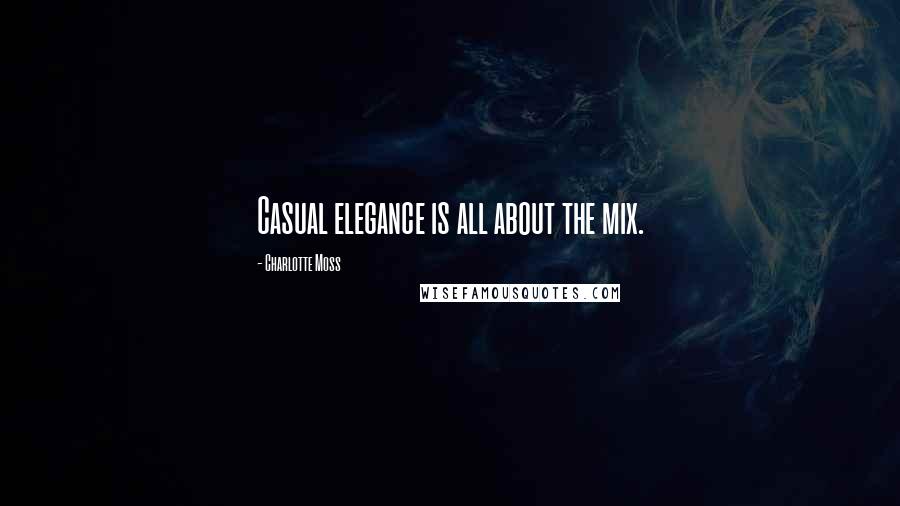 Charlotte Moss Quotes: Casual elegance is all about the mix.