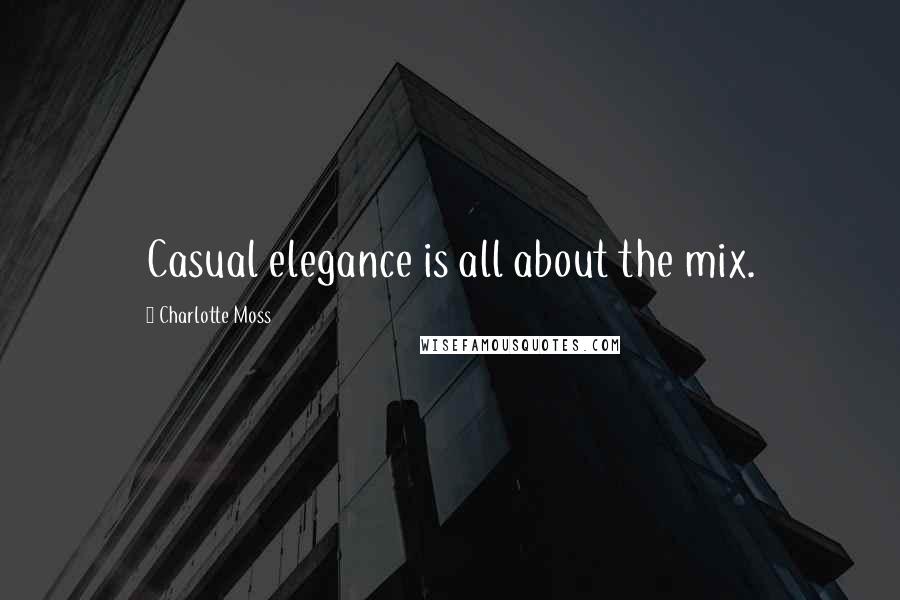 Charlotte Moss Quotes: Casual elegance is all about the mix.