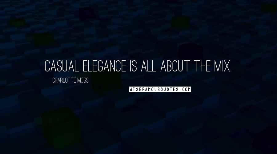 Charlotte Moss Quotes: Casual elegance is all about the mix.