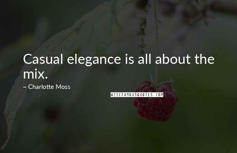 Charlotte Moss Quotes: Casual elegance is all about the mix.