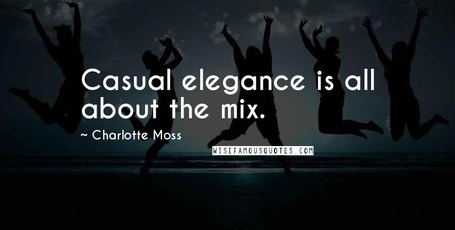 Charlotte Moss Quotes: Casual elegance is all about the mix.