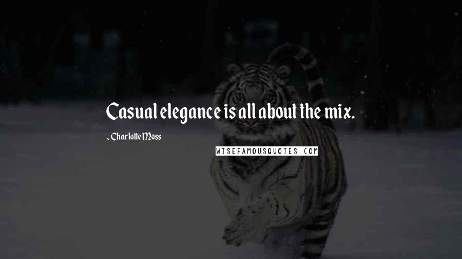 Charlotte Moss Quotes: Casual elegance is all about the mix.