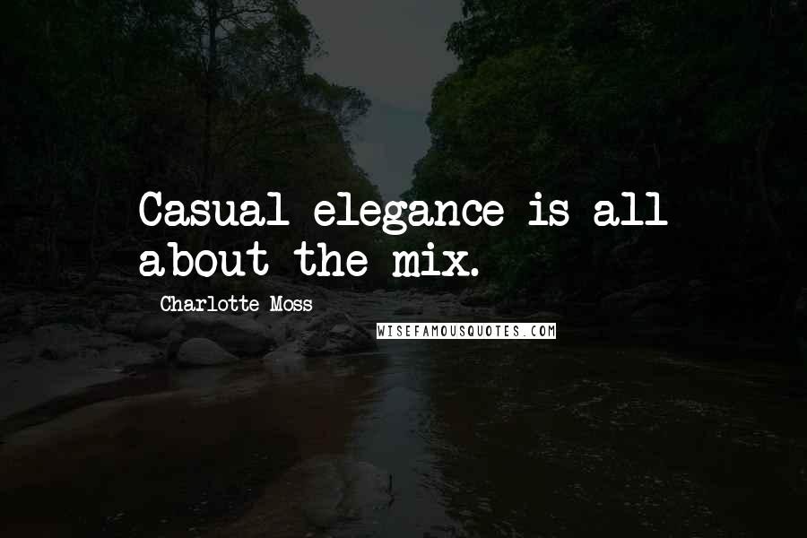 Charlotte Moss Quotes: Casual elegance is all about the mix.