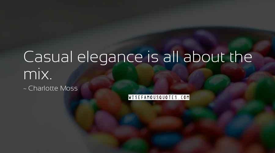 Charlotte Moss Quotes: Casual elegance is all about the mix.