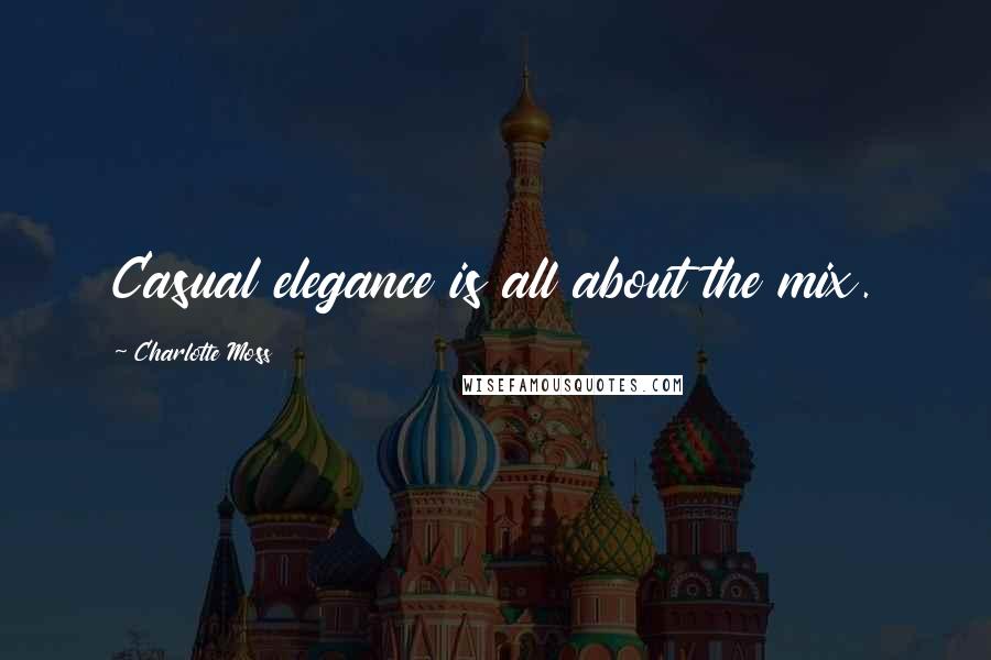Charlotte Moss Quotes: Casual elegance is all about the mix.