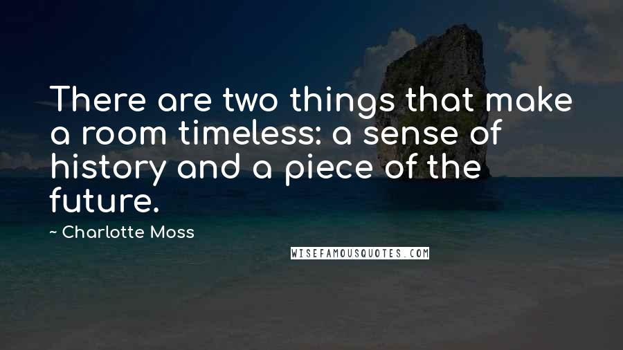 Charlotte Moss Quotes: There are two things that make a room timeless: a sense of history and a piece of the future.