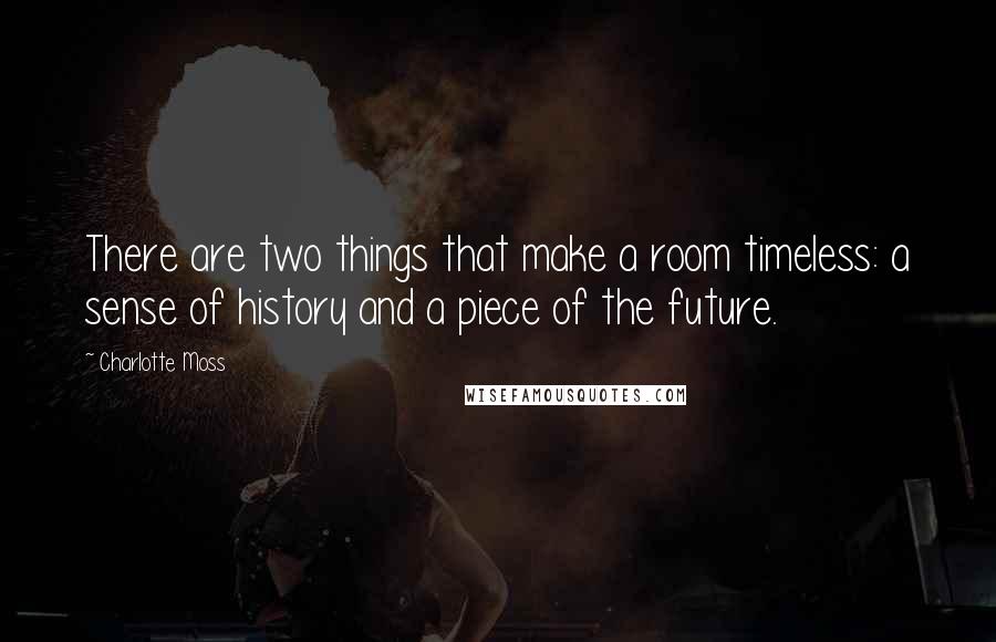 Charlotte Moss Quotes: There are two things that make a room timeless: a sense of history and a piece of the future.
