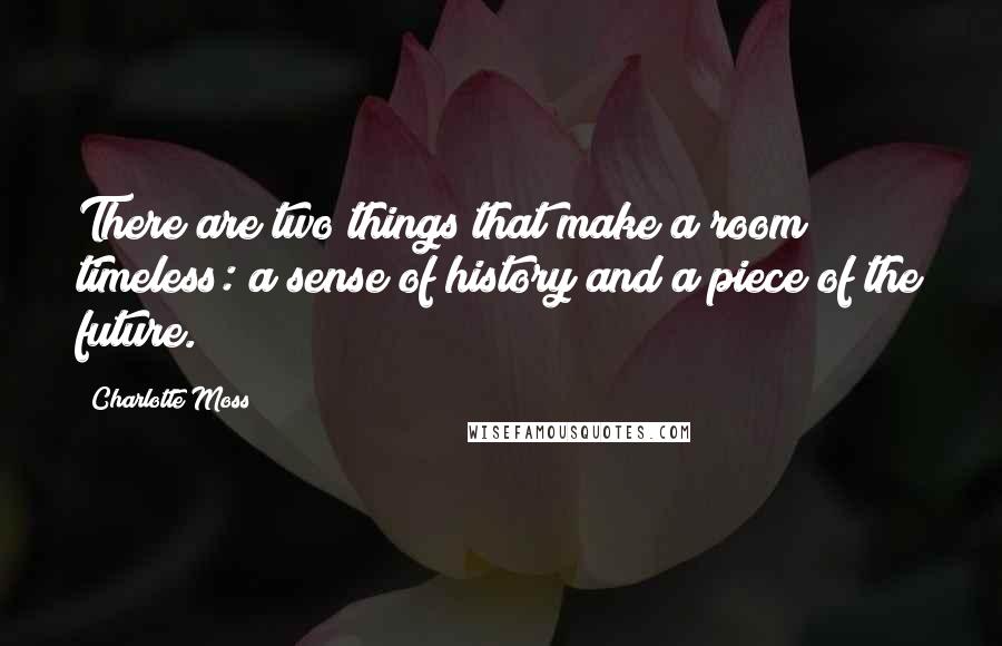 Charlotte Moss Quotes: There are two things that make a room timeless: a sense of history and a piece of the future.