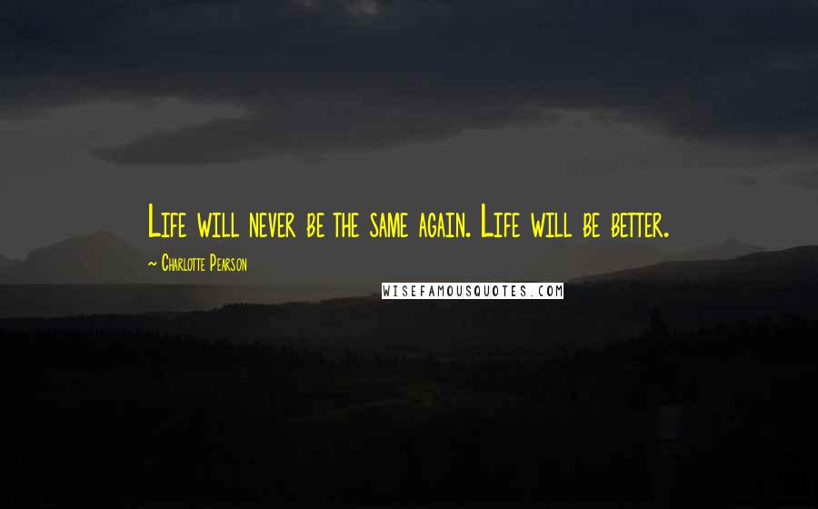 Charlotte Pearson Quotes: Life will never be the same again. Life will be better.