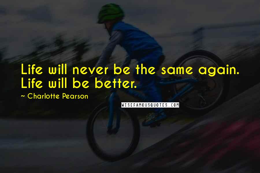 Charlotte Pearson Quotes: Life will never be the same again. Life will be better.