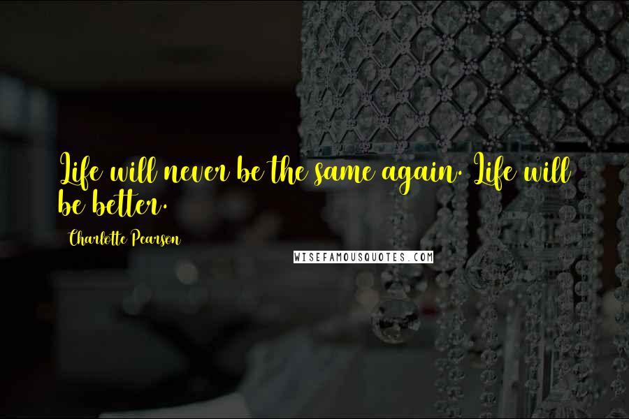 Charlotte Pearson Quotes: Life will never be the same again. Life will be better.