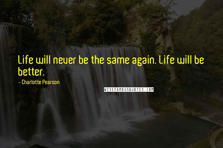 Charlotte Pearson Quotes: Life will never be the same again. Life will be better.