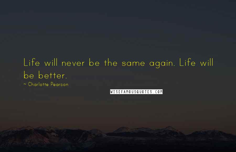 Charlotte Pearson Quotes: Life will never be the same again. Life will be better.