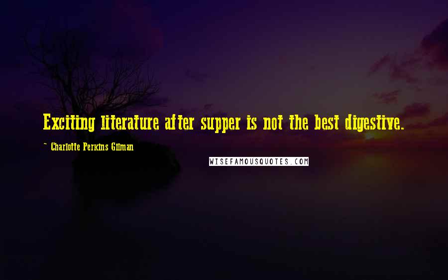 Charlotte Perkins Gilman Quotes: Exciting literature after supper is not the best digestive.