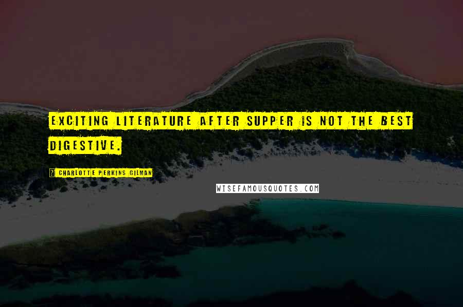 Charlotte Perkins Gilman Quotes: Exciting literature after supper is not the best digestive.