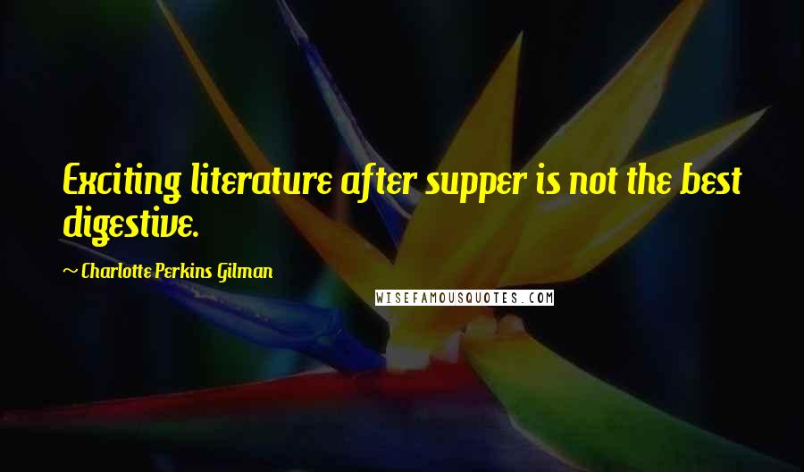 Charlotte Perkins Gilman Quotes: Exciting literature after supper is not the best digestive.