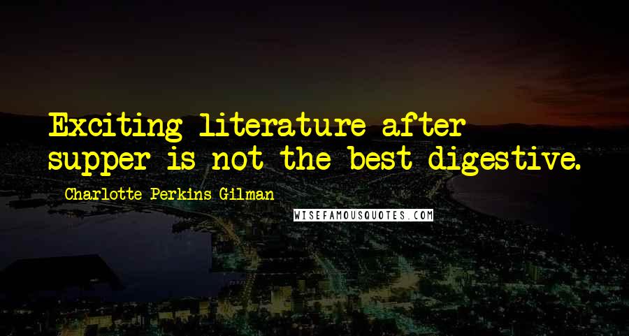 Charlotte Perkins Gilman Quotes: Exciting literature after supper is not the best digestive.