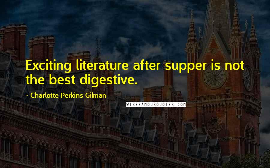 Charlotte Perkins Gilman Quotes: Exciting literature after supper is not the best digestive.