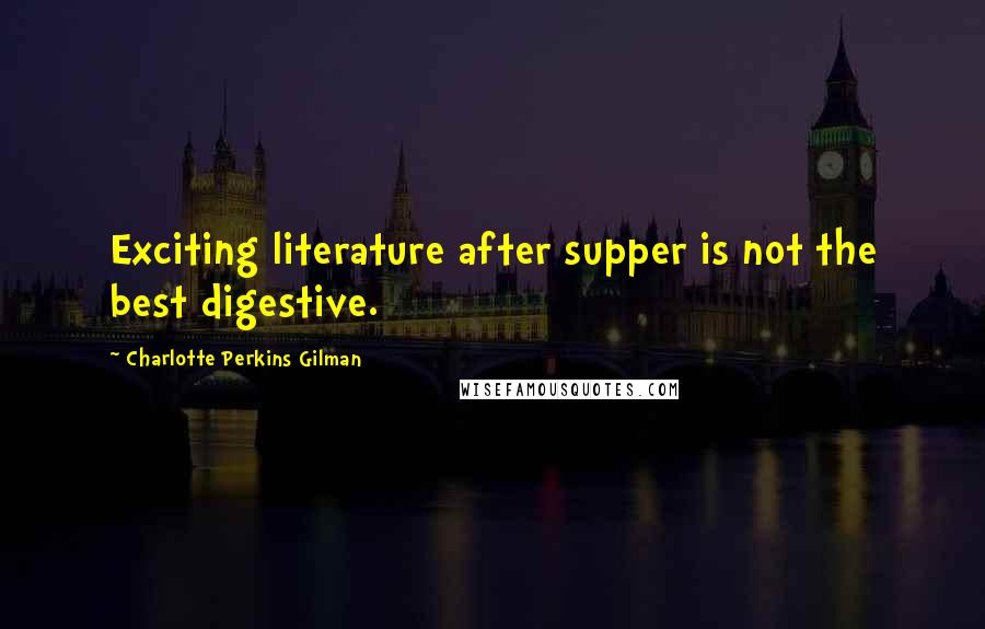Charlotte Perkins Gilman Quotes: Exciting literature after supper is not the best digestive.