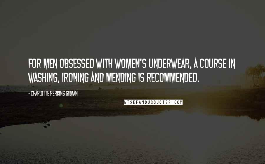 Charlotte Perkins Gilman Quotes: For men obsessed with women's underwear, a course in washing, ironing and mending is recommended.