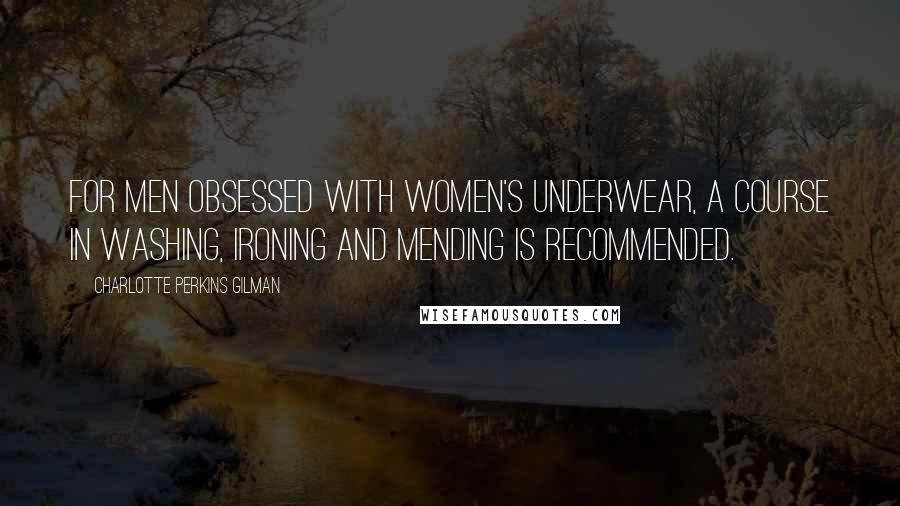 Charlotte Perkins Gilman Quotes: For men obsessed with women's underwear, a course in washing, ironing and mending is recommended.