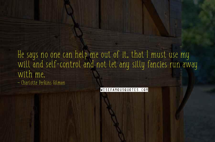 Charlotte Perkins Gilman Quotes: He says no one can help me out of it, that I must use my will and self-control and not let any silly fancies run away with me.