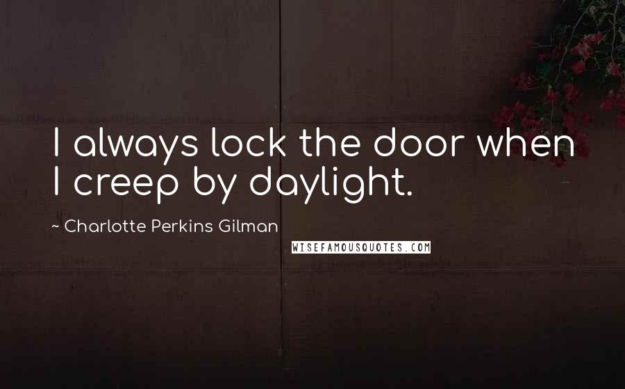 Charlotte Perkins Gilman Quotes: I always lock the door when I creep by daylight.