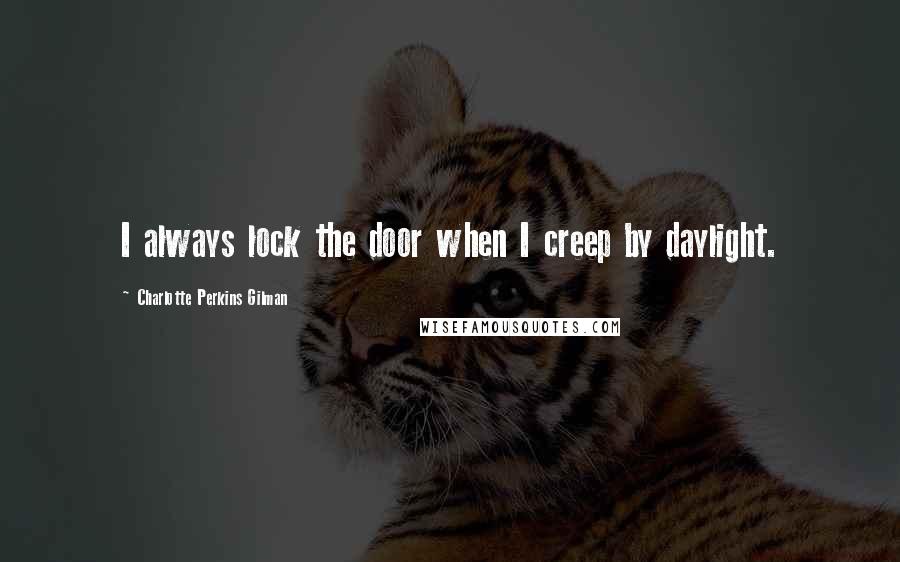 Charlotte Perkins Gilman Quotes: I always lock the door when I creep by daylight.