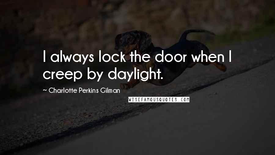 Charlotte Perkins Gilman Quotes: I always lock the door when I creep by daylight.