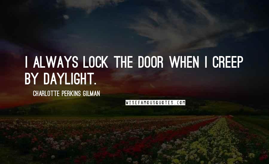 Charlotte Perkins Gilman Quotes: I always lock the door when I creep by daylight.
