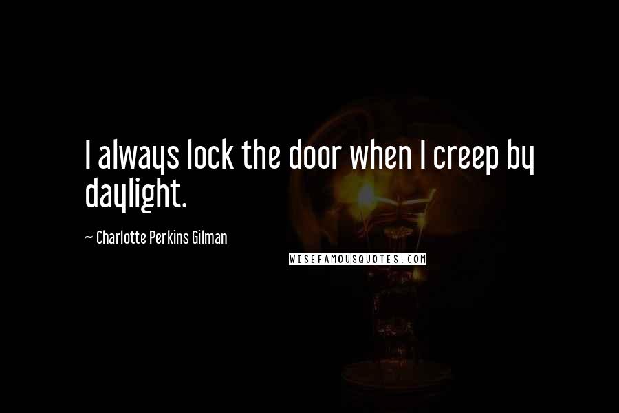 Charlotte Perkins Gilman Quotes: I always lock the door when I creep by daylight.