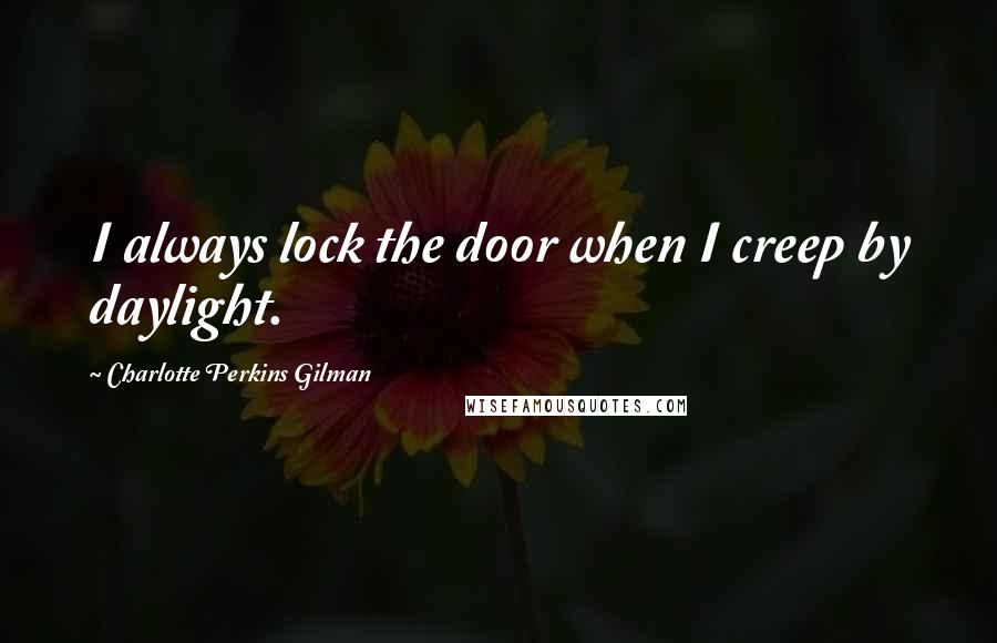 Charlotte Perkins Gilman Quotes: I always lock the door when I creep by daylight.