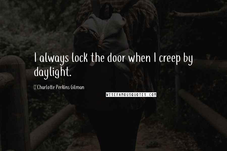 Charlotte Perkins Gilman Quotes: I always lock the door when I creep by daylight.