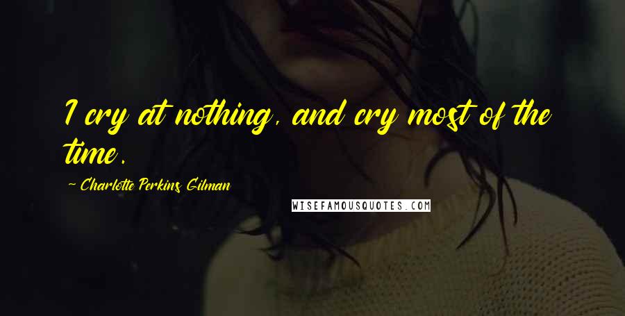 Charlotte Perkins Gilman Quotes: I cry at nothing, and cry most of the time.