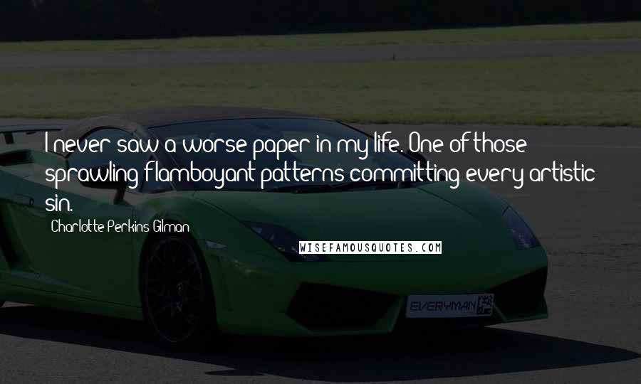 Charlotte Perkins Gilman Quotes: I never saw a worse paper in my life. One of those sprawling flamboyant patterns committing every artistic sin.