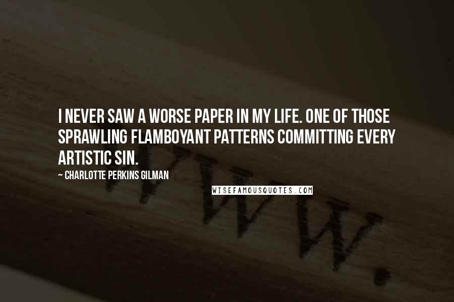 Charlotte Perkins Gilman Quotes: I never saw a worse paper in my life. One of those sprawling flamboyant patterns committing every artistic sin.