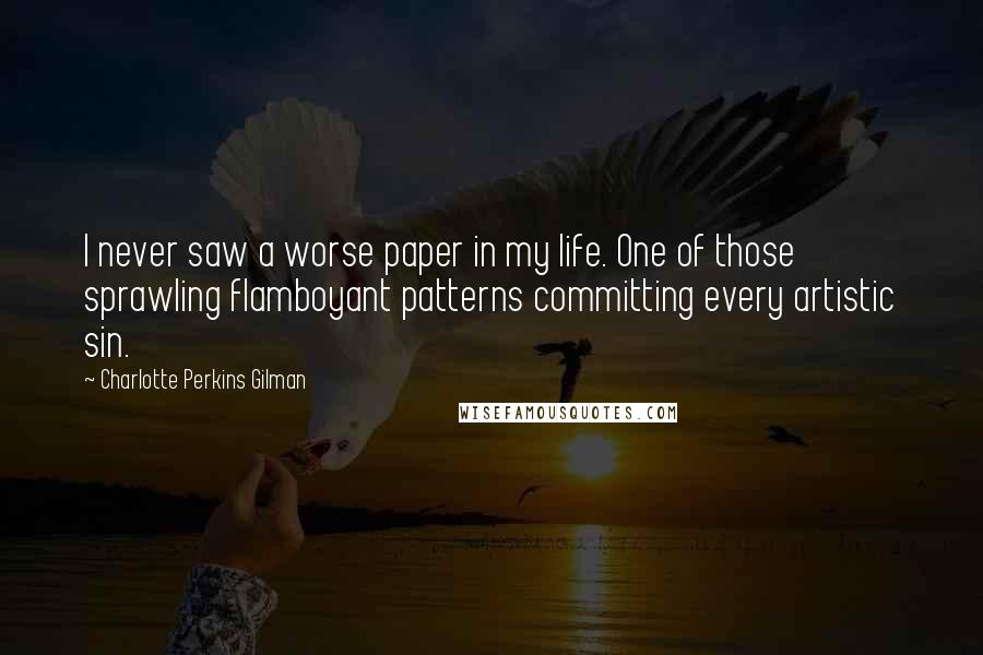 Charlotte Perkins Gilman Quotes: I never saw a worse paper in my life. One of those sprawling flamboyant patterns committing every artistic sin.