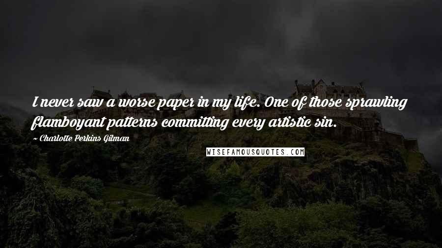 Charlotte Perkins Gilman Quotes: I never saw a worse paper in my life. One of those sprawling flamboyant patterns committing every artistic sin.