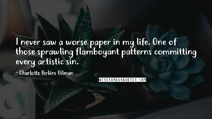 Charlotte Perkins Gilman Quotes: I never saw a worse paper in my life. One of those sprawling flamboyant patterns committing every artistic sin.
