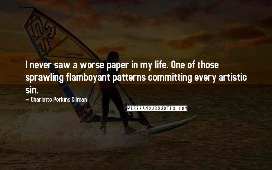 Charlotte Perkins Gilman Quotes: I never saw a worse paper in my life. One of those sprawling flamboyant patterns committing every artistic sin.